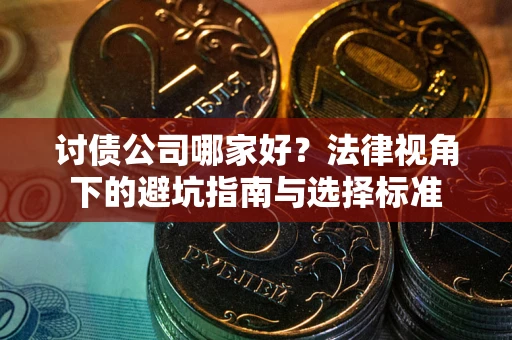 武汉讨债公司哪家好？法律视角下的避坑指南与选择标准