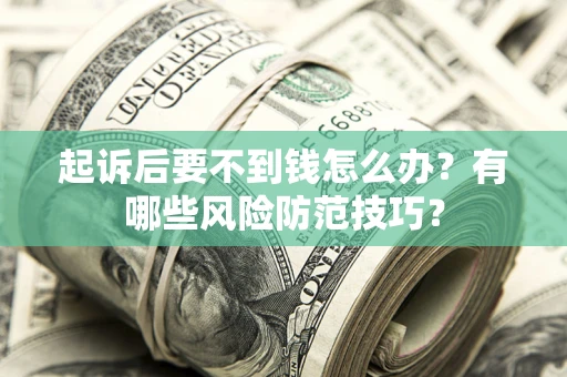 武汉起诉后要不到钱怎么办？有哪些风险防范技巧？