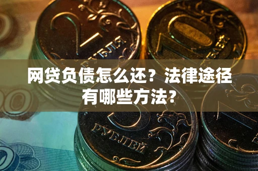 武汉网贷负债怎么还？法律途径有哪些方法？