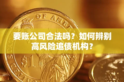 武汉要账公司合法吗？如何辨别高风险追债机构？