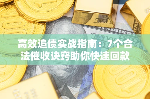 武汉高效追债实战指南：7个合法催收诀窍助你快速回款