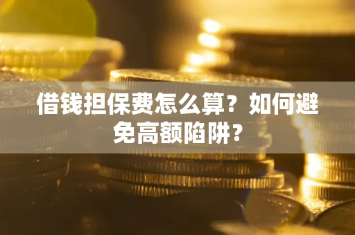 武汉借钱担保费怎么算？如何避免高额陷阱？