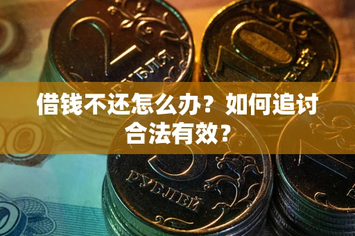 武汉借钱不还怎么办？如何追讨合法有效？