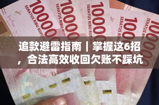 武汉追款避雷指南｜掌握这6招，合法高效收回欠账不踩坑