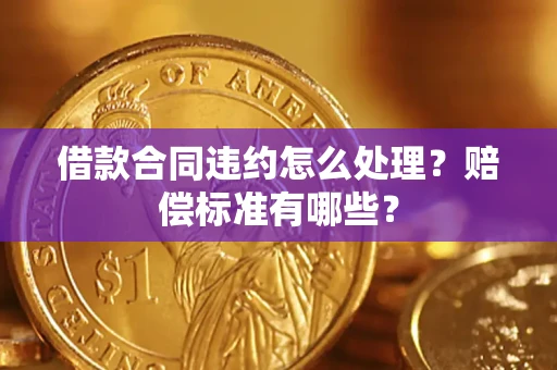 武汉借款合同违约怎么处理？赔偿标准有哪些？