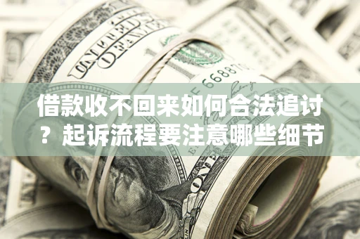 武汉借款收不回来如何合法追讨？起诉流程要注意哪些细节？