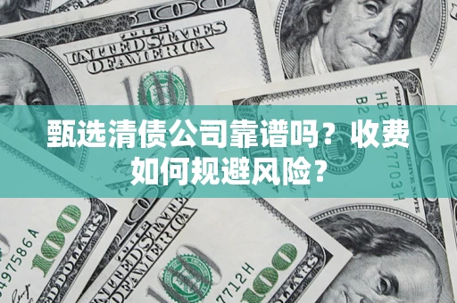 武汉甄选清债公司靠谱吗？收费如何规避风险？