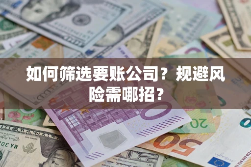 武汉如何筛选要账公司？规避风险需哪招？