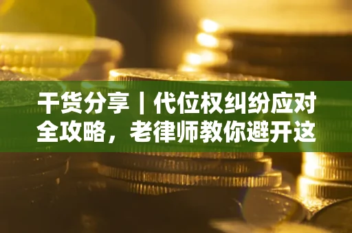 武汉干货分享｜代位权纠纷应对全攻略，老律师教你避开这5大雷区
