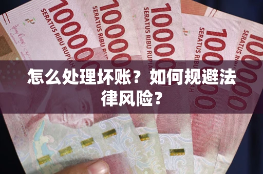 武汉怎么处理坏账？如何规避法律风险？