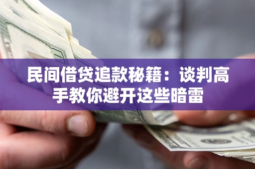 武汉民间借贷追款秘籍：谈判高手教你避开这些暗雷
