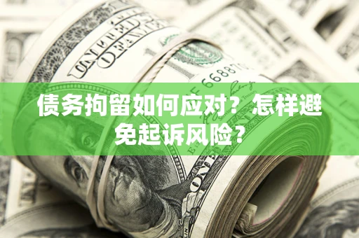 武汉债务拘留如何应对？怎样避免起诉风险？