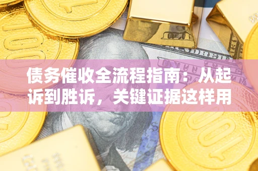武汉债务催收全流程指南：从起诉到胜诉，关键证据这样用