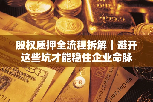 武汉股权质押全流程拆解｜避开这些坑才能稳住企业命脉
