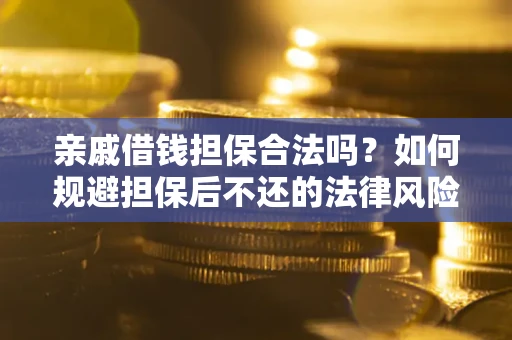武汉亲戚借钱担保合法吗？如何规避担保后不还的法律风险？