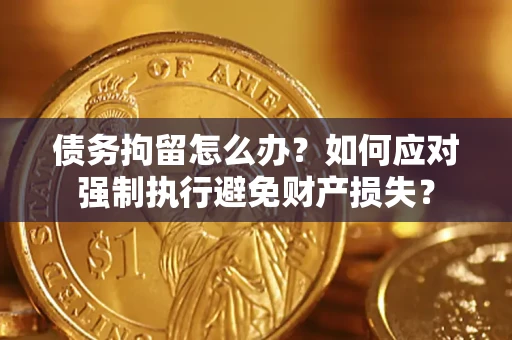 武汉债务拘留怎么办？如何应对强制执行避免财产损失？