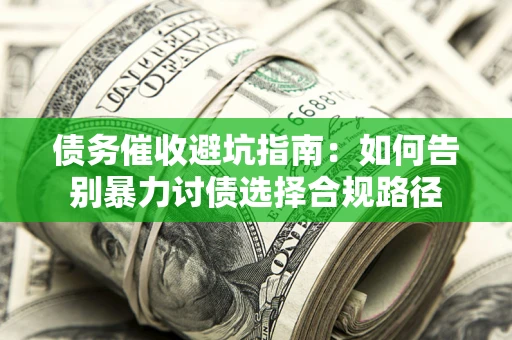 武汉债务催收避坑指南：如何告别暴力讨债选择合规路径