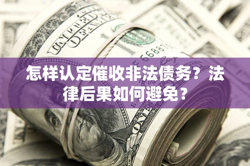 武汉怎样认定催收非法债务？法律后果如何避免？