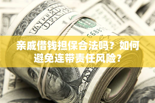 武汉亲戚借钱担保合法吗？如何避免连带责任风险？