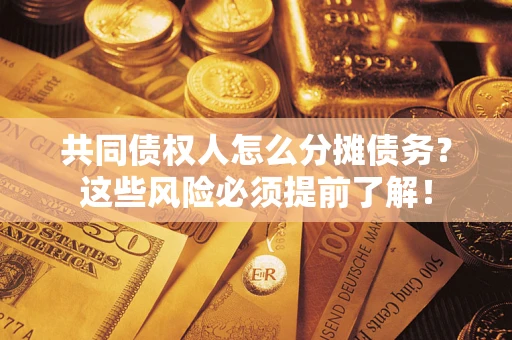 武汉共同债权人怎么分摊债务？这些风险必须提前了解！