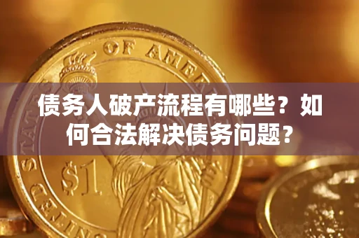 武汉债务人破产流程有哪些？如何合法解决债务问题？