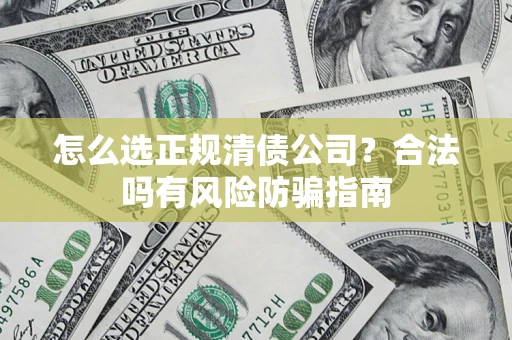 武汉怎么选正规清债公司？合法吗有风险防骗指南