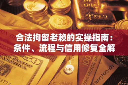 武汉合法拘留老赖的实操指南：条件、流程与信用修复全解析