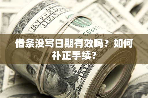 武汉借条没写日期有效吗？如何补正手续？