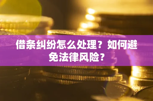 武汉借条纠纷怎么处理？如何避免法律风险？
