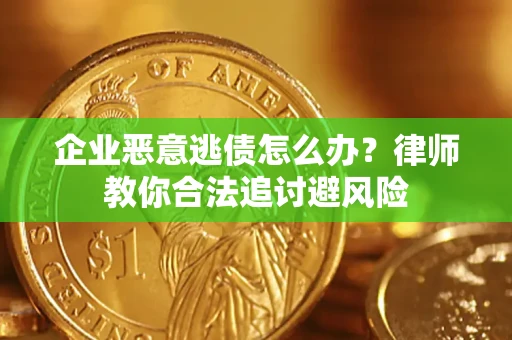 武汉企业恶意逃债怎么办？律师教你合法追讨避风险