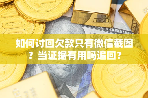 武汉如何讨回欠款只有微信截图？当证据有用吗追回？