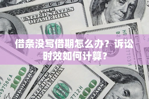武汉借条没写借期怎么办？诉讼时效如何计算？