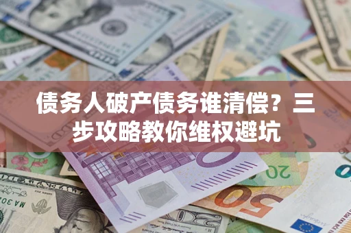 武汉债务人破产债务谁清偿？三步攻略教你维权避坑