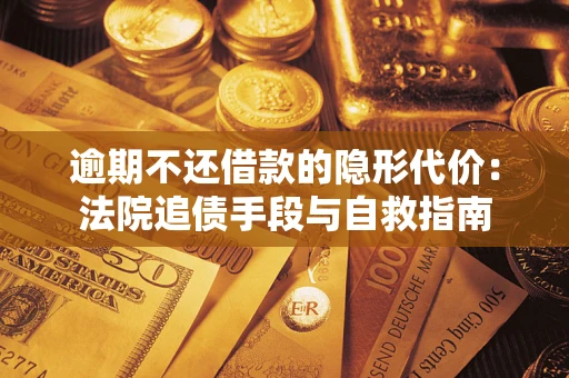 武汉逾期不还借款的隐形代价：法院追债手段与自救指南