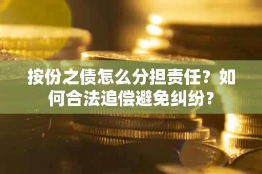 武汉按份之债怎么分担责任？如何合法追偿避免纠纷？