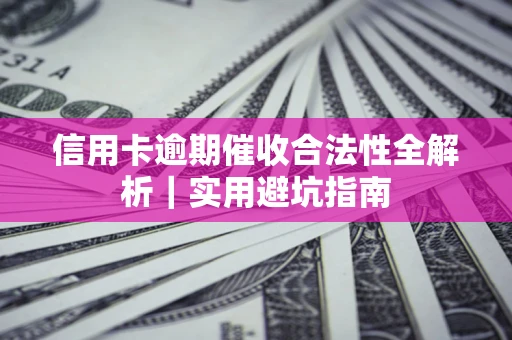 武汉信用卡逾期催收合法性全解析｜实用避坑指南