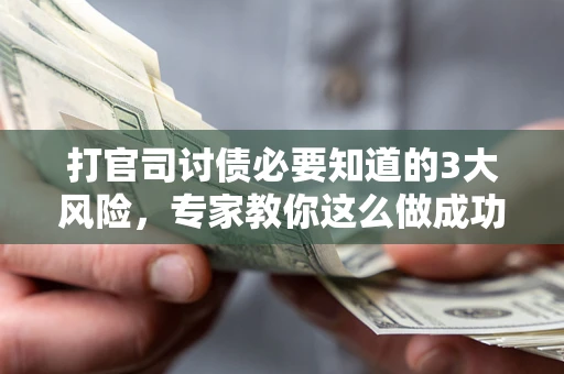 武汉打官司讨债必要知道的3大风险，专家教你这么做成功率飙升