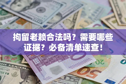 武汉拘留老赖合法吗？需要哪些证据？必备清单速查！