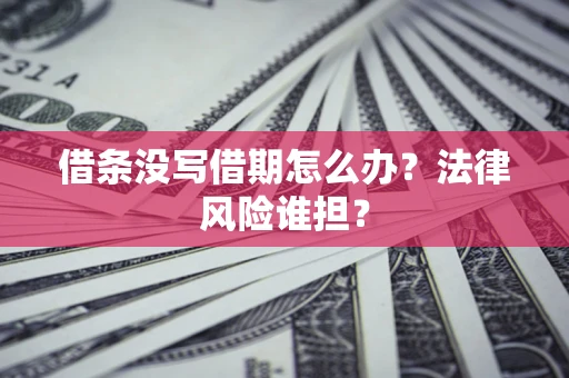 武汉借条没写借期怎么办？法律风险谁担？