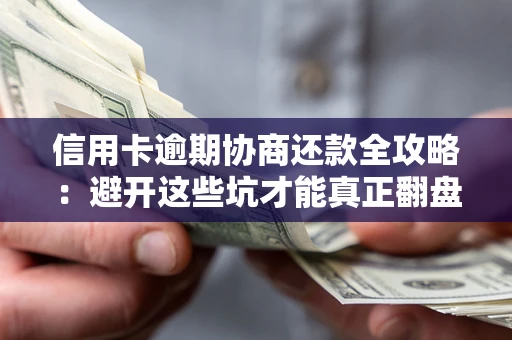 武汉信用卡逾期协商还款全攻略：避开这些坑才能真正翻盘